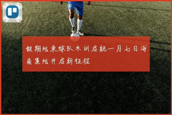 假期结束球队冬训启航一月七日海南集结开启新征程