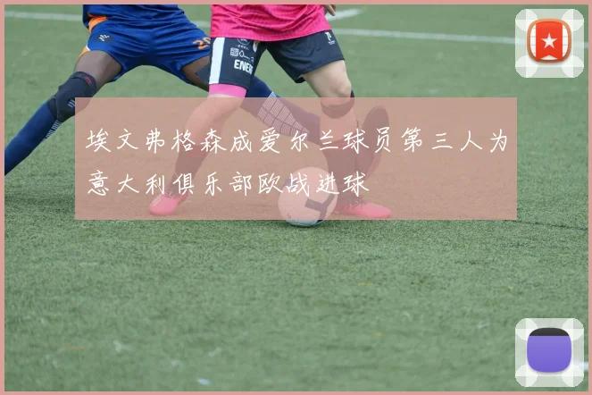 埃文弗格森成爱尔兰球员第三人为意大利俱乐部欧战进球