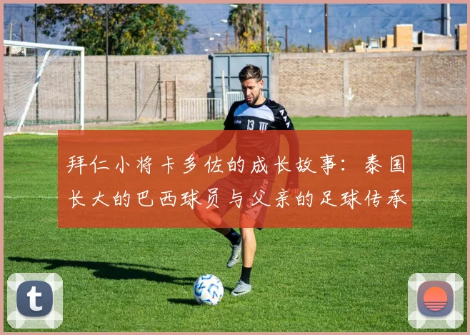 拜仁小将卡多佐的成长故事：泰国长大的巴西球员与父亲的足球传承