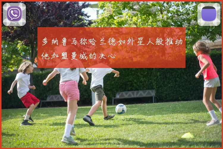 多纳鲁马称哈兰德如外星人般推动他加盟曼城的决心