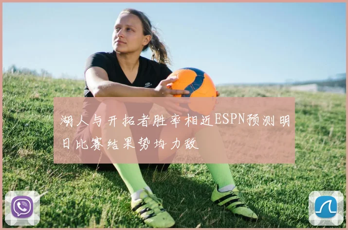 湖人与开拓者胜率相近ESPN预测明日比赛结果势均力敌