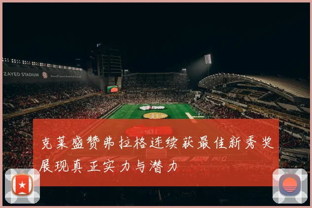 克莱盛赞弗拉格连续获最佳新秀奖展现真正实力与潜力