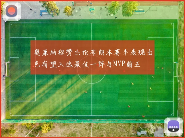 奥康纳称赞杰伦布朗本赛季表现出色有望入选最佳一阵与MVP前五