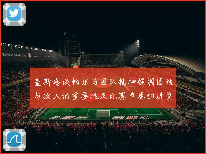 奎斯塔谈帕尔马团队精神强调团结与投入的重要性及比赛节奏的连贯性