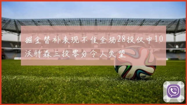掘金替补表现不佳全场28投仅中10沃特森三投零分令人失望