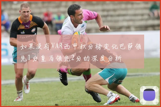 如果没有VAR西甲积分榜变化巴萨领先1分皇马领先2分的深度分析