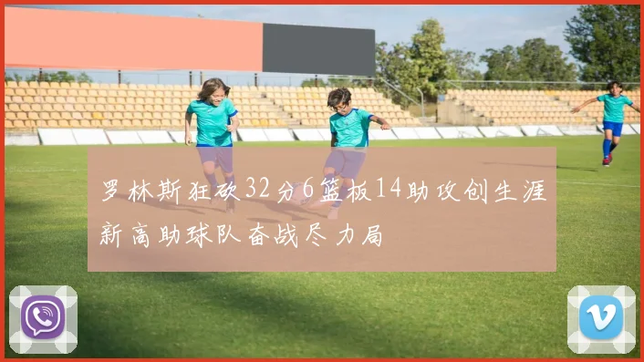 罗林斯狂砍32分6篮板14助攻创生涯新高助球队奋战尽力局
