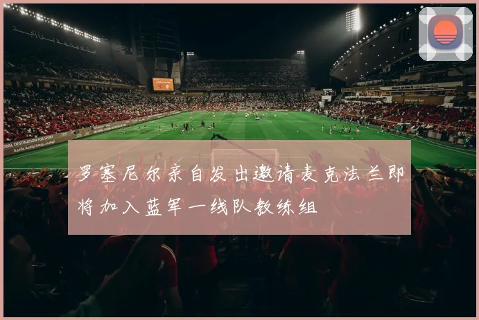 罗塞尼尔亲自发出邀请麦克法兰即将加入蓝军一线队教练组