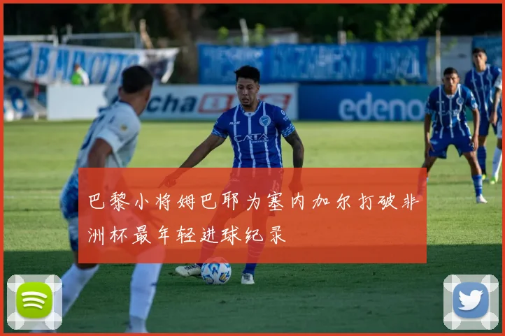 巴黎小将姆巴耶为塞内加尔打破非洲杯最年轻进球纪录