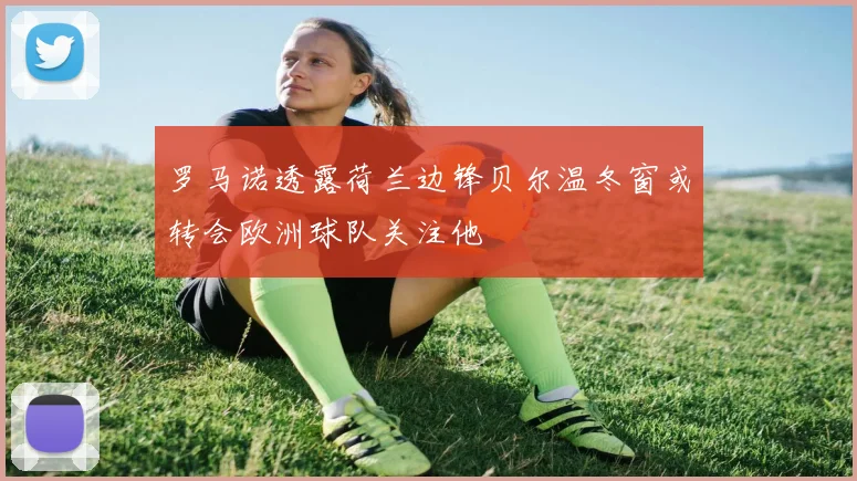 罗马诺透露荷兰边锋贝尔温冬窗或转会欧洲球队关注他