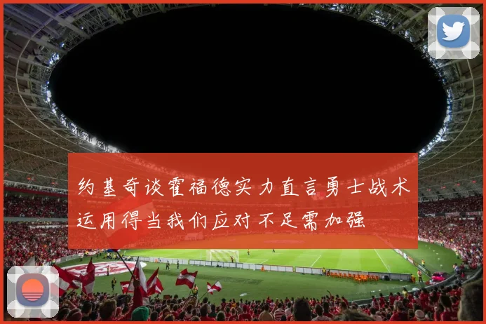 约基奇谈霍福德实力直言勇士战术运用得当我们应对不足需加强