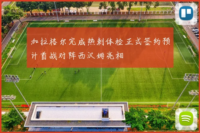 加拉格尔完成热刺体检正式签约预计首战对阵西汉姆亮相